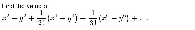 Find the value of x^2-y^2+1/(2!)(x^4-y^4)+1/(3!)(x^6-y^6)+…