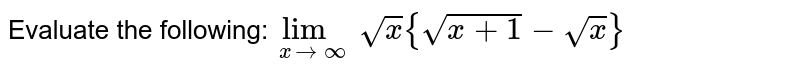 Evaluate the following:`lim_(xtoinfty)sqrtx{sqrt(x+1)-sqrtx}`