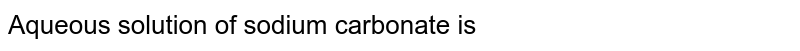 Aqueous solution of sodium carbonate is