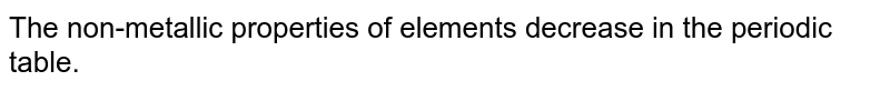 The non-metallic properties of elements decrease in the periodic table.