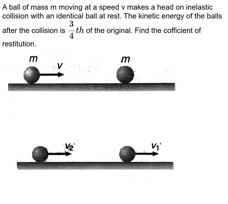 A ball of mass m moving at a speed v makes a headon collision wit