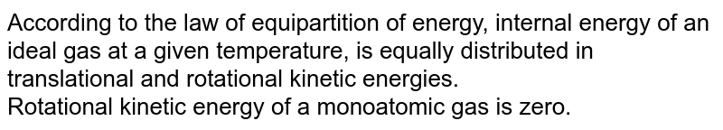 According to the law of equipartition of energy, internal energy of an ideal gas at a given temperature, is equally distributed in translational and rotational kinetic energies. <br> Rotational kinetic energy of a monoatomic gas is zero.