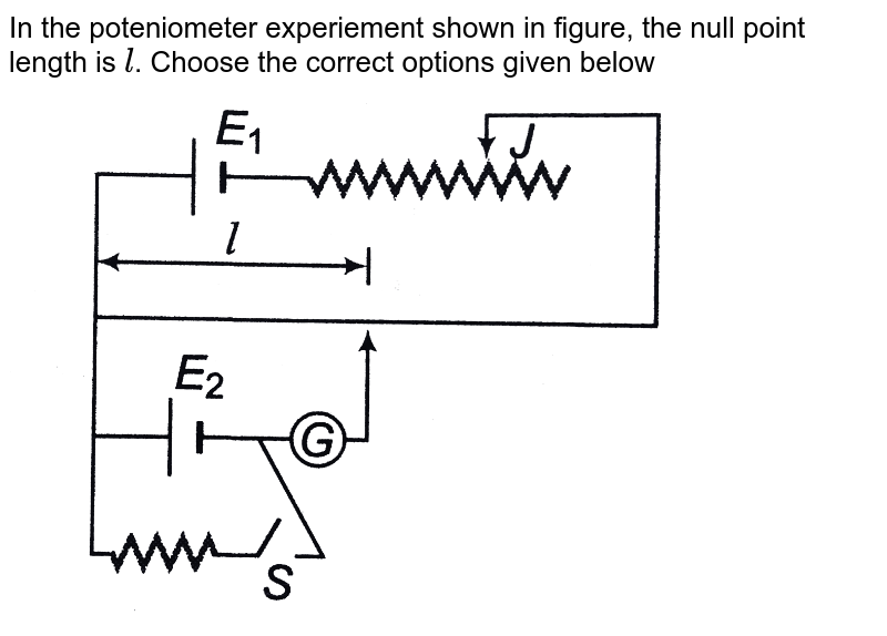 In the poteniometer experiement shown in figure, the null point length is `l`. Choose the correct options given below  <br> <img src="https://d10lpgp6xz60nq.cloudfront.net/physics_images/DCP_V04_C23_E01_175_Q01.png" width="80%">