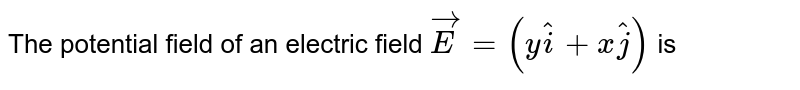The potential field of an electric field `vec(E)=(y hat(i)+x hat(j))` is 