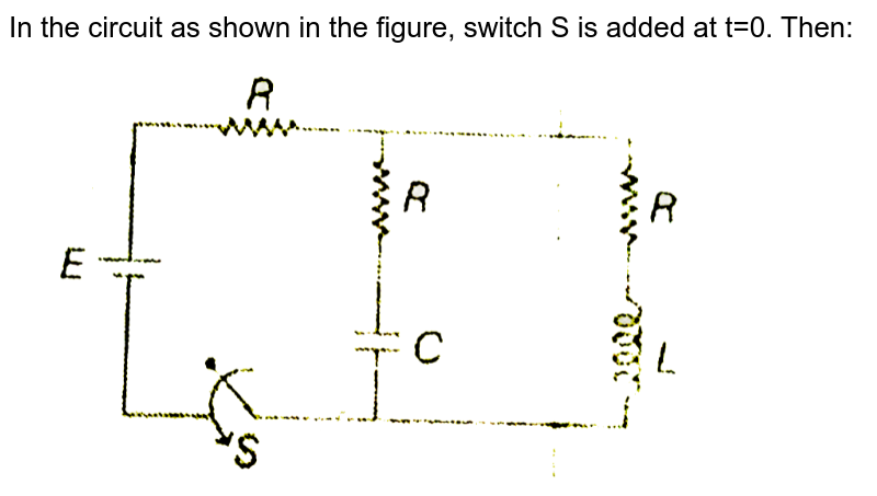 In the circuit as shown in the figure, switch S is added at  t=0. Then: <br> <img src="https://d10lpgp6xz60nq.cloudfront.net/physics_images/MPP_PHY_C19_E01_130_Q01.png" width="80%">