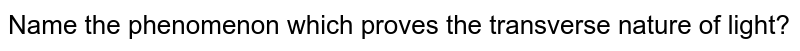 Name the phenomenon which proves the transverse nature of light?