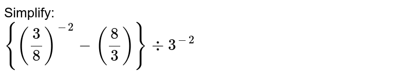 Simplify: {((3)/(8))^(-2)-((8)/(3))}div3^(-2)