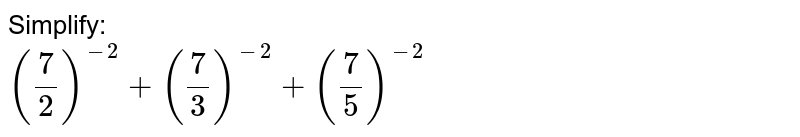 Simplify: ((7)/(2))^(-2)+((7)/(3))^(-2)+((7)/(5))^(-2)