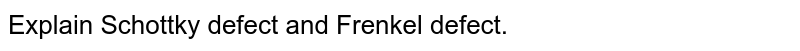 Explain Schottky defect and Frenkel defect.