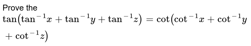 Prove the `"tan"("tan"^(-1)x +"tan"^(-1) y + "tan"^(-1)z)="cot"("cot"^-1x +"cot"^(-1) y+"cot"^(-1) z)`