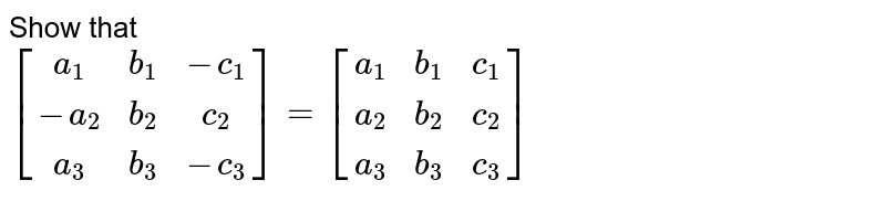 Show that <br> `[[a_1,b_1,-c_1],[-a_2,b_2,c_2],[a_3,b_3,-c_3]]= [[a_1,b_1,c_1],[a_2,b_2,c_2],[a_3,b_3,c_3]]`  