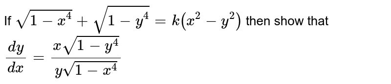 If `sqrt(1-x^4) + sqrt(1-y^4) =k(x^2 - y^2)` then show that <br> `dy/dx = {x sqrt(1-y^4)}/{y sqrt(1-x^4)}`