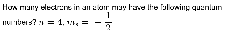 How many electrons in an atom may have the following quantum numbers? n=4,m_s=-1/2