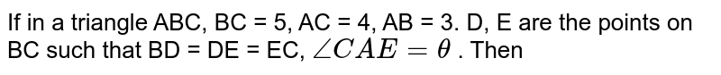 If in a triangle ABC, BC = 5, AC = 4, AB = 3. D, E are the points on BC such that BD = DE = EC, `angle CAE = theta ` . Then 
