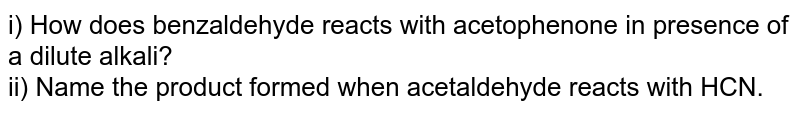 i) How does benzaldehyde reacts with acetophenone in presence of a dilute alkali? ii) Name the product formed when acetaldehyde reacts with HCN.