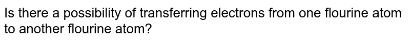 Is there a possibility of transferring electrons from one flourine atom to another flourine atom?