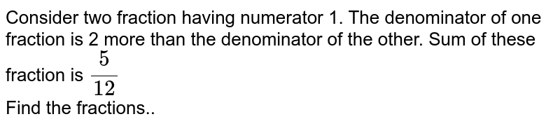 Consider two fraction having numerator 1. The denominator of one fraction is 2 more than the denominator of the other. Sum of these fraction is 5/12 Find the fractions.