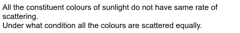 All the constituent colours of sunlight do not have same rate of scattering. Under what condition all the colours are scattered equally.