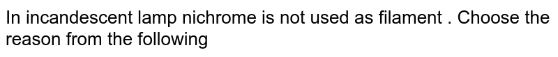 In incandescent lamp nichrome is not used as filament . Choose the reason from the following