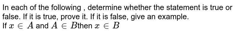 In each of the following , determine whether the statement is true or false. If it is true, prove it. If it is false, give an example. If x in A and A in B then x in B