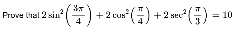 Prove that `2sin^2((3pi)/4)+2cos^2(pi/4)+2sec^2(pi/3)=10`