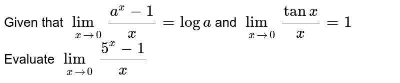 Given that `lim_(x rarr 0) (a^x - 1)/x = log a` and `lim_(x rarr 0) (tan x)/x = 1` <br> Evaluate `lim_(x rarr 0) (5^x - 1)/x`
