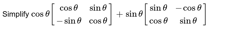 Simplify `costheta[[costheta, sin theta],[-sintheta, costheta]]+sintheta[[sintheta, -costheta],[costheta, sintheta]]`