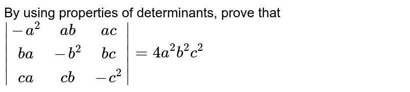 By using properties of determinants, prove that <br>`|[-a^2,ab,ac],[ba,-b^2,bc],[ca,cb,-c^2]|=4a^2b^2c^2`