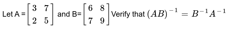 Let A =`[[3,7],[2,5]]` and B=`[[6,8],[7,9]]`Verify that `(AB)^(-1)=B^(-1)A^(-1)`