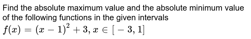 Find the absolute maximum value and the absolute minimum value of the following functions in the given intervals `f(x)=(x-1)^2+3,x in [-3,1]`