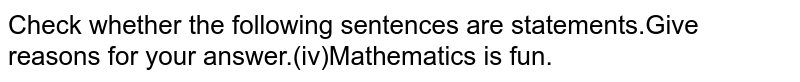 Check whether the following sentences are statements.Give reasons for your answer.(iv)Mathematics is fun.
