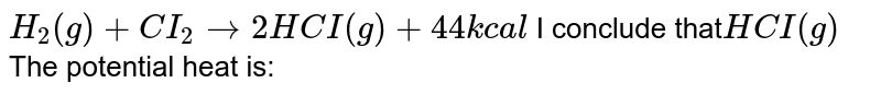 (C) equation H_(2)(g) + Cl_(2)(g) to 2HCl(g) + 44.0 kcal It is concluded that the heat of HCI (g) is