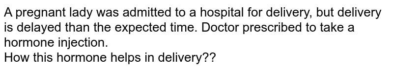 A pregnant lady was admitted to a hospital for delivery, but delivery is delayed than the expected time. Doctor prescribed to take a hormone injection. How this hormone helps in delivery??