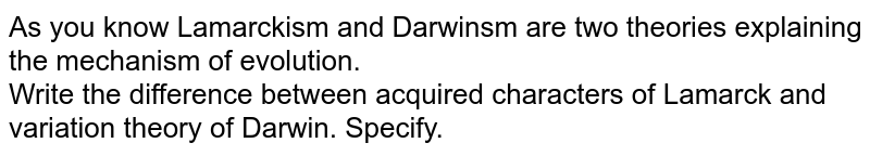 As you know Lamarckism and Darwinsm are two theories explaining the mechanism of evolution. Write the difference between acquired characters of Lamarck and variation theory of Darwin. Specify.