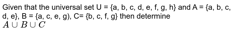 Given that the universal set U = {a, b, c, d, e, f, g, h} and A = {a, b, c, d, e}, B = {a, c, e, g), C= {b, c, f, g} then determine AuuBuuC