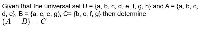 Given that the universal set U = {a, b, c, d, e, f, g, h} and A = {a, b, c, d, e}, B = {a, c, e, g), C= {b, c, f, g} then determine (A-B)-C