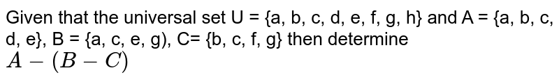 Given that the universal set U = {a, b, c, d, e, f, g, h} and A = {a, b, c, d, e}, B = {a, c, e, g), C= {b, c, f, g} then determine A-(B-C)
