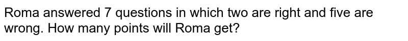Roma answered 7 questions in which two are right and five are wrong. How many points will Roma get?