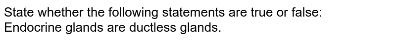 State whether the following statements are true or false: Endocrine glands are ductless glands.