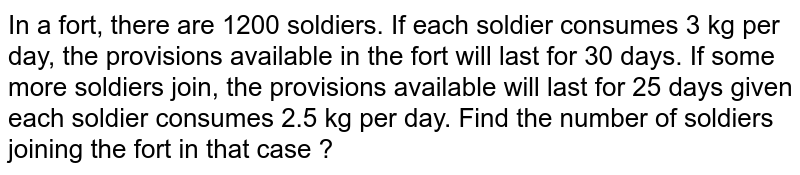 In a fort, there are 1200 soldiers. If each soldier consumes 3 kg per day, the provisions available in the fort will last for 30 days. If some more soldiers join, the provisions available will last for 25 days given each soldier consumes 2.5 kg per day. Find the number of soldiers joining the fort in that case ?