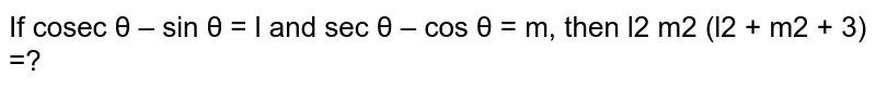 If cosec θ – sin θ = l and sec θ – cos θ = m, then l2 m2 (l2 + m2 + 3) =?