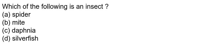 Which of the following is an insect ? (a) spider (b) mite (c) daphnia (d) silverfish