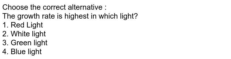 Choose the correct alternative : <br>  The growth rate is highest in which light?
<br>  1. Red Light
<br>  2. White light
<br>  3. Green light
<br>  4. Blue light