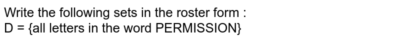 Write the following sets in the roster form : <br> D = {all letters in the word PERMISSION}