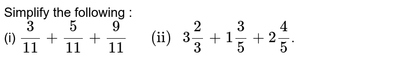 Simplify the following : <br> (i) `3/11+5/11+9/11 "    (ii) " 3""2/3+1""3/5+2""4/5`.