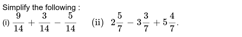 Simplify the following : <br> (i) `9/14+3/14-5/14"    (ii) "2""5/7-3""3/7+5""4/7`.
