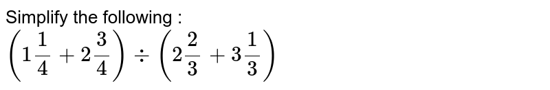 Simplify the following : <br> `(1""1/4+2""3/4) div (2""2/3+3""1/3)`