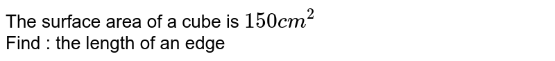The surface area of a cube is ` 150 cm ^(2) ` <br> Find :  the length of an edge 