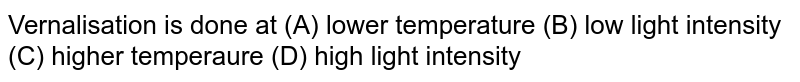 Vernalisation is done at (A) lower temperature (B) low light intensity (C) higher temperaure (D) high light intensity