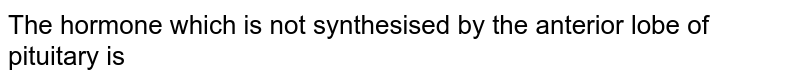 The hormone which is not synthesised by the anterior lobe of pituitary is